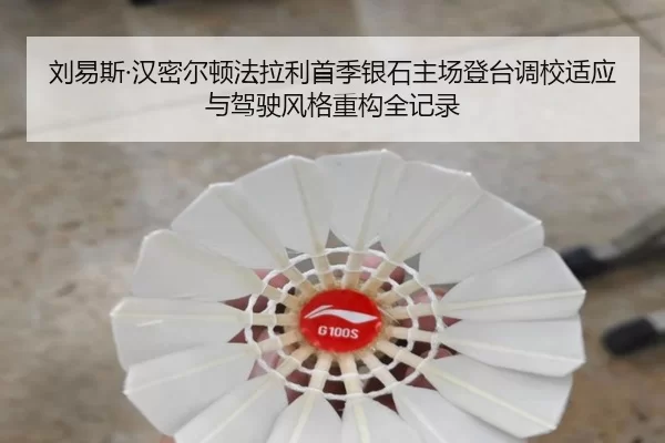 刘易斯·汉密尔顿法拉利首季银石主场登台调校适应与驾驶风格重构全记录