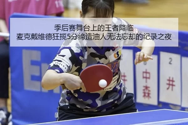 季后赛舞台上的王者降临 麦克戴维德狂揽5分缔造油人无法忘却的纪录之夜